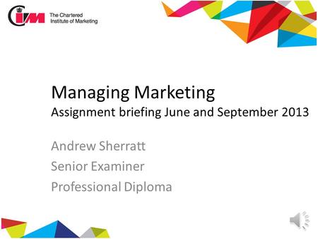 Managing Marketing Assignment briefing June and September 2013 Andrew Sherratt Senior Examiner Professional Diploma.