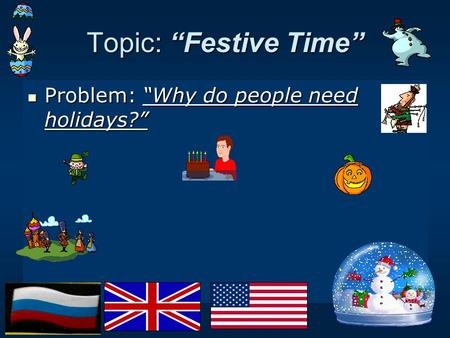 Topic: “Festive Time” Problem: “Why do people need holidays?” Problem: “Why do people need holidays?”