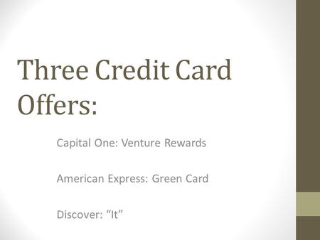 Three Credit Card Offers: Capital One: Venture Rewards American Express: Green Card Discover: “It”