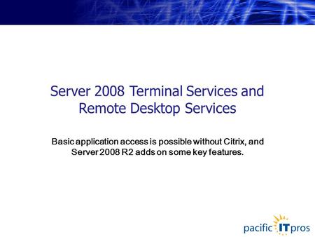 Server 2008 Terminal Services and Remote Desktop Services Basic application access is possible without Citrix, and Server 2008 R2 adds on some key features.