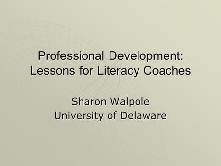 Professional Development: Lessons for Literacy Coaches Sharon Walpole University of Delaware.
