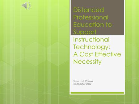 Distanced Professional Education to Support Instructional Technology: A Cost Effective Necessity Shawn M. Cressler December 2012.