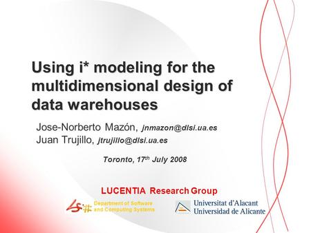 LUCENTIA Research Group Department of Software and Computing Systems Using i* modeling for the multidimensional design of data warehouses Jose-Norberto.