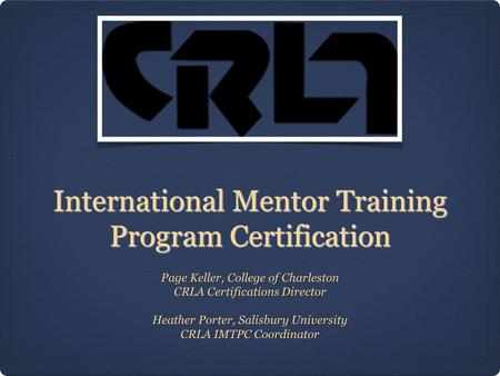 International Mentor Training Program Certification Page Keller, College of Charleston CRLA Certifications Director Heather Porter, Salisbury University.