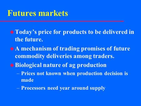 Futures markets u Today’s price for products to be delivered in the future. u A mechanism of trading promises of future commodity deliveries among traders.