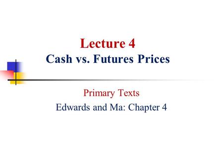 Lecture 4 Cash vs. Futures Prices Primary Texts Edwards and Ma: Chapter 4.