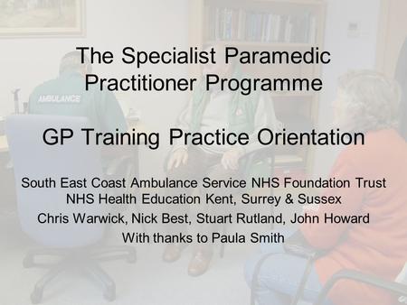 The Specialist Paramedic Practitioner Programme GP Training Practice Orientation South East Coast Ambulance Service NHS Foundation Trust NHS Health Education.