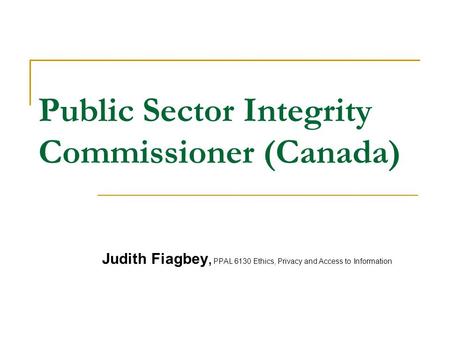 Public Sector Integrity Commissioner (Canada) Judith Fiagbey, PPAL 6130 Ethics, Privacy and Access to Information.