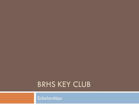BRHS KEY CLUB Scholarships. Facts About Scholarships  Scholarships tend to reward applicants who put forth the most effort.  Many scholarships have.