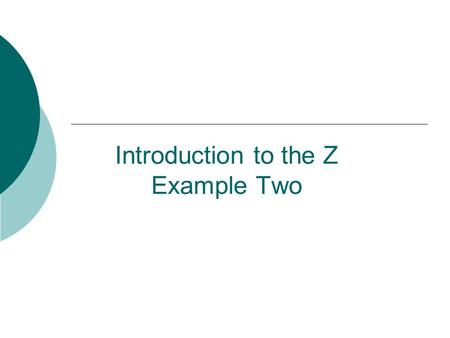 Introduction to the Z Example Two. 2 Write Z specifications for the Birthday Book Problem  The Birthday Book system keeps track of people’s birthdays.