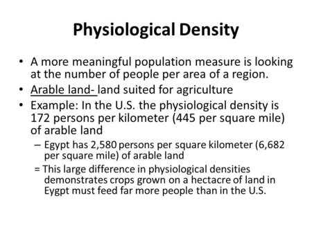 Physiological Density A more meaningful population measure is looking at the number of people per area of a region. Arable land- land suited for agriculture.