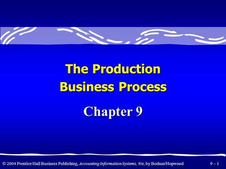  2004 Prentice Hall Business Publishing, Accounting Information Systems, 9/e, by Bodnar/Hopwood 9 – 1 The Production Business Process Chapter 9.