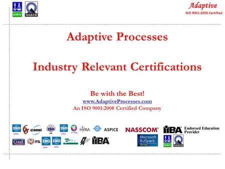 Quality Consulting Adaptive Processes Industry Relevant Certifications Be with the Best! www.AdaptiveProcesses.com An ISO 9001:2008 Certified Company www.AdaptiveProcesses.com.