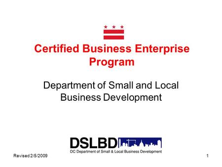 Revised 2/5/20091 Certified Business Enterprise Program Department of Small and Local Business Development.