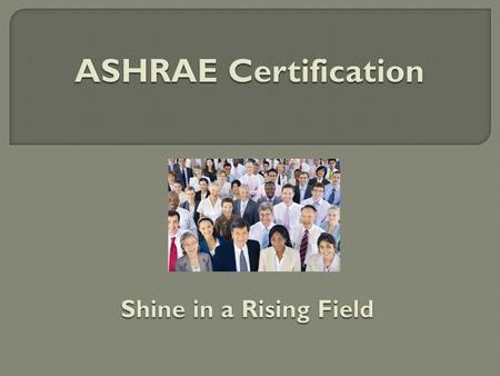 ASHRAE Certification Programs  Created to meet industry needs as identified through market research  Developed by SMEs, including those recruited from.