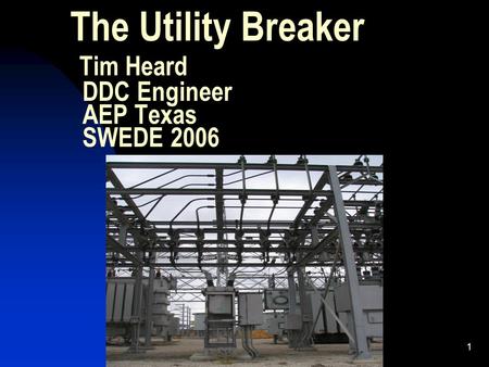 1 The Utility Breaker Tim Heard DDC Engineer AEP Texas SWEDE 2006.