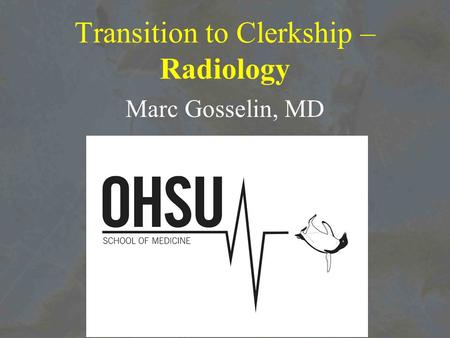 Transition to Clerkship – Radiology Marc Gosselin, MD.