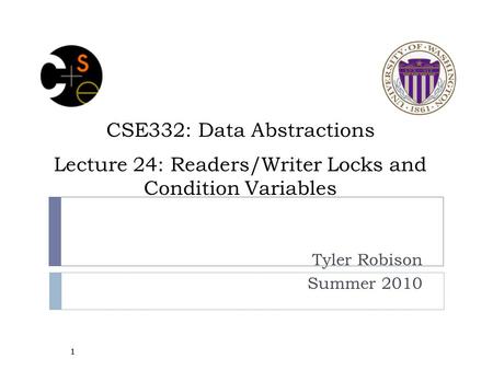 CSE332: Data Abstractions Lecture 24: Readers/Writer Locks and Condition Variables Tyler Robison Summer 2010 1.