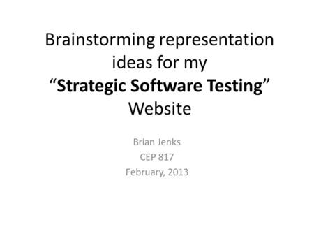 Brainstorming representation ideas for my “Strategic Software Testing” Website Brian Jenks CEP 817 February, 2013.