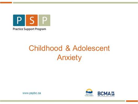 Www.pspbc.ca Childhood & Adolescent Anxiety. Fast Facts About Anxiety in Children 2 Childhood = toddlerhood to puberty (2-12 yrs) 2.