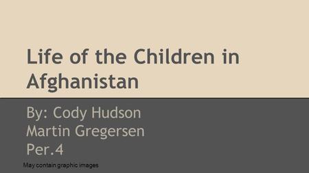 Life of the Children in Afghanistan By: Cody Hudson Martin Gregersen Per.4 May contain graphic images.