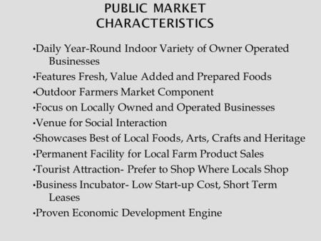 Daily Year-Round Indoor Variety of Owner Operated Businesses Features Fresh, Value Added and Prepared Foods Outdoor Farmers Market Component Focus on Locally.
