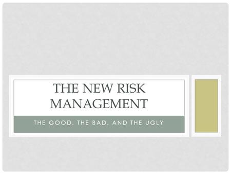 THE GOOD, THE BAD, AND THE UGLY THE NEW RISK MANAGEMENT.