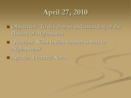 April 27, 2010 Objectives: To develop an understanding of the History of Afghanistan Objectives: To develop an understanding of the History of Afghanistan.