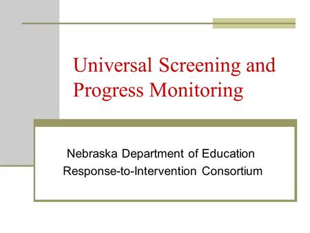 Universal Screening and Progress Monitoring Nebraska Department of Education Response-to-Intervention Consortium.