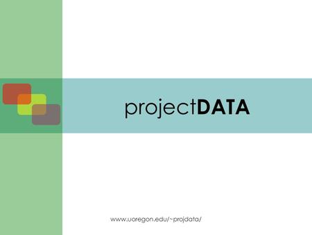 Www.uoregon.edu/~projdata/ project DATA. www.uoregon.edu/~projdata/ Agenda Entry task Welcome and introductions project DATA –Background –Purpose and.
