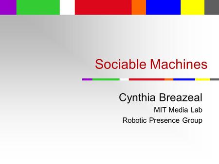 Sociable Machines Cynthia Breazeal MIT Media Lab Robotic Presence Group.