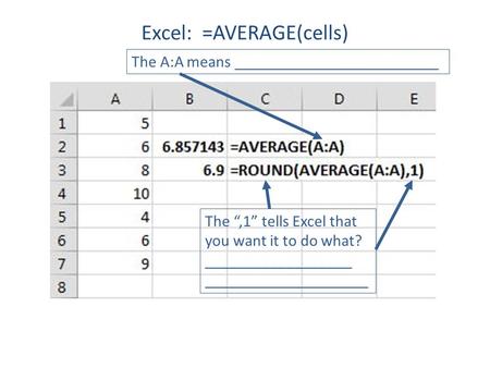 Excel: =AVERAGE(cells) The “,1” tells Excel that you want it to do what? __________________ ____________________ The A:A means _________________________.