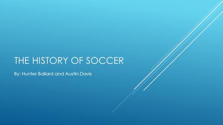 THE HISTORY OF SOCCER By: Hunter Ballard and Austin Davis.