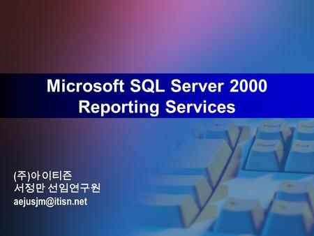 Microsoft SQL Server 2000 Reporting Services ( 주 ) 아이티즌 서정만 선임연구원