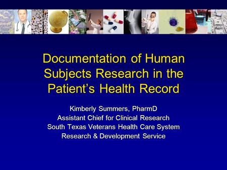 Documentation of Human Subjects Research in the Patient’s Health Record Kimberly Summers, PharmD Assistant Chief for Clinical Research South Texas Veterans.