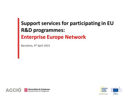 Support services for participating in EU R&D programmes: Enterprise Europe Network Barcelona, 4 th April 2014.