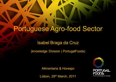 Portuguese Agro-food Sector Isabel Braga da Cruz (knowledge Division | PortugalFoods) Alimentaria & Horexpo Lisbon, 29 th March, 2011.