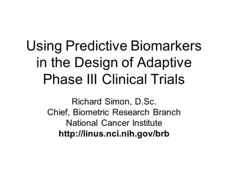 Using Predictive Biomarkers in the Design of Adaptive Phase III Clinical Trials Richard Simon, D.Sc. Chief, Biometric Research Branch National Cancer Institute.