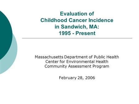Evaluation of Childhood Cancer Incidence in Sandwich, MA: 1995 - Present Massachusetts Department of Public Health Center for Environmental Health Community.