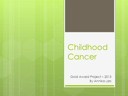 Childhood Cancer Gold Award Project – 2013 By Annika Lars.