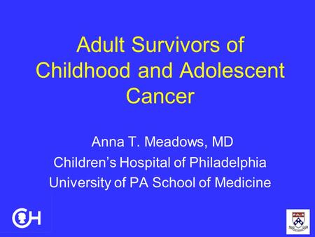 Adult Survivors of Childhood and Adolescent Cancer Anna T. Meadows, MD Children’s Hospital of Philadelphia University of PA School of Medicine.