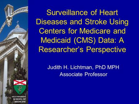 Surveillance of Heart Diseases and Stroke Using Centers for Medicare and Medicaid (CMS) Data: A Researcher’s Perspective Judith H. Lichtman, PhD MPH Associate.