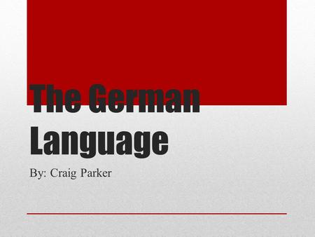 The German Language By: Craig Parker.