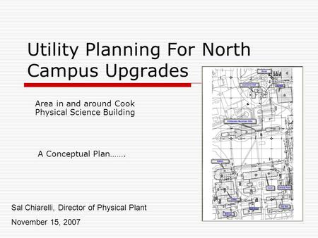 Utility Planning For North Campus Upgrades Area in and around Cook Physical Science Building Sal Chiarelli, Director of Physical Plant November 15, 2007.
