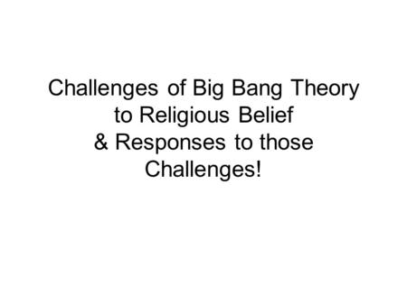 Challenges of Big Bang Theory to Religious Belief & Responses to those Challenges!