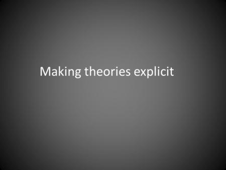 Making theories explicit. Three types of assumptions.