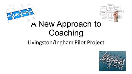 A New Approach to Coaching Livingston/Ingham Pilot Project.