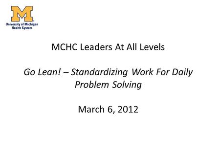MCHC Leaders At All Levels Go Lean! – Standardizing Work For Daily Problem Solving March 6, 2012.
