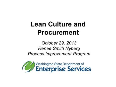 Lean Culture and Procurement October 29, 2013 Renee Smith Nyberg Process Improvement Program.