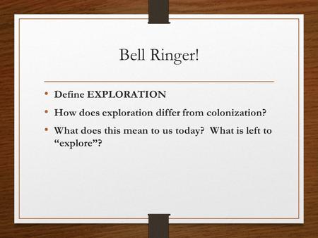 Bell Ringer! Define EXPLORATION How does exploration differ from colonization? What does this mean to us today? What is left to “explore”?